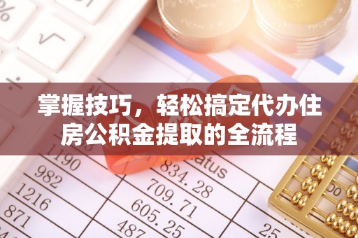 藤县掌握技巧，轻松搞定代办住房公积金提取的全流程