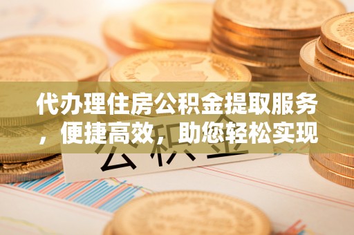 藤县代办理住房公积金提取服务，便捷高效，助您轻松实现资金规划