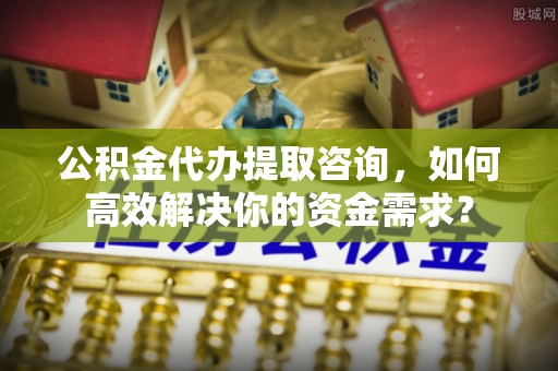藤县公积金代办提取咨询，如何高效解决你的资金需求？