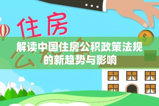 藤县解读中国住房公积政策法规的新趋势与影响