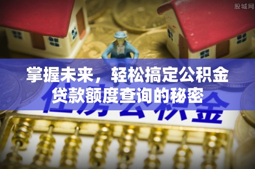 藤县掌握未来，轻松搞定公积金贷款额度查询的秘密
