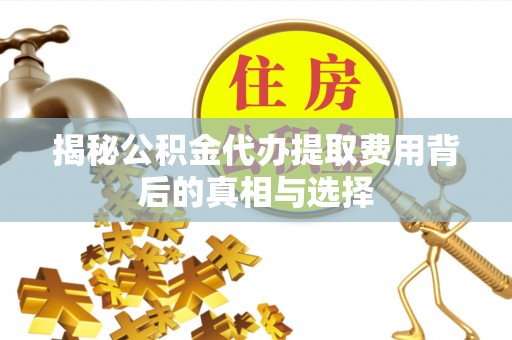 藤县揭秘公积金代办提取费用背后的真相与选择