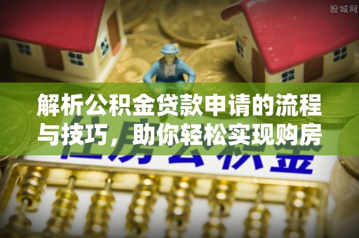 藤县解析公积金贷款申请的流程与技巧，助你轻松实现购房梦想