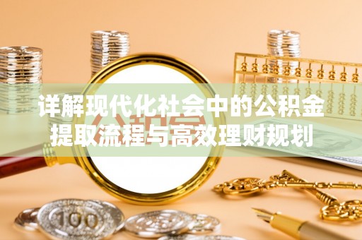 藤县详解现代化社会中的公积金提取流程与高效理财规划