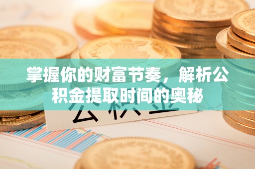 藤县掌握你的财富节奏，解析公积金提取时间的奥秘