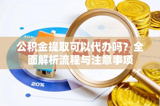 藤县公积金提取可以代办吗？全面解析流程与注意事项