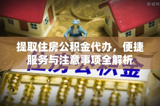 藤县提取住房公积金代办，便捷服务与注意事项全解析