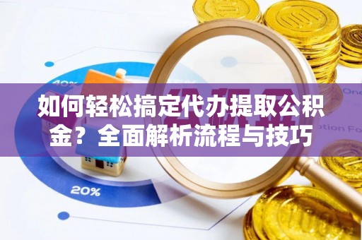 藤县如何轻松搞定代办提取公积金？全面解析流程与技巧