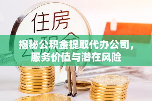 藤县揭秘公积金提取代办公司，服务价值与潜在风险