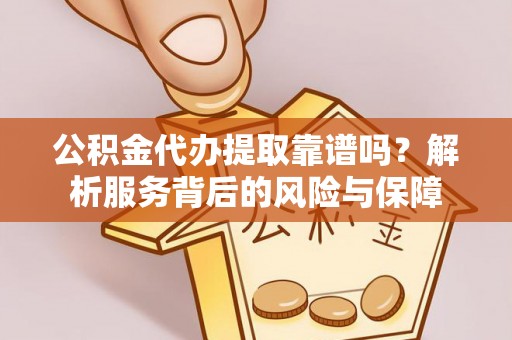 藤县公积金代办提取靠谱吗？解析服务背后的风险与保障
