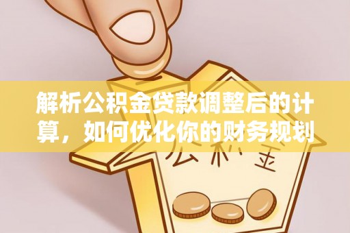 藤县解析公积金贷款调整后的计算，如何优化你的财务规划