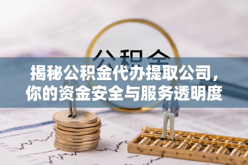 藤县揭秘公积金代办提取公司，你的资金安全与服务透明度全解析