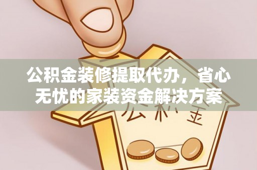 藤县公积金装修提取代办，省心无忧的家装资金解决方案