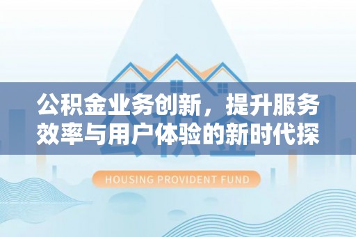 藤县公积金业务创新，提升服务效率与用户体验的新时代探索