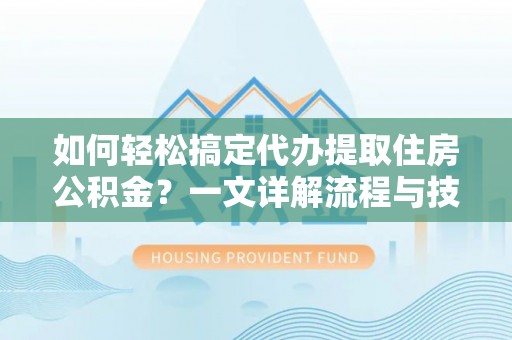 藤县如何轻松搞定代办提取住房公积金？一文详解流程与技巧