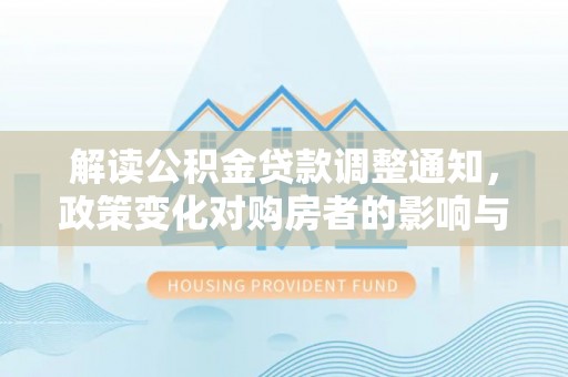 藤县解读公积金贷款调整通知，政策变化对购房者的影响与机遇