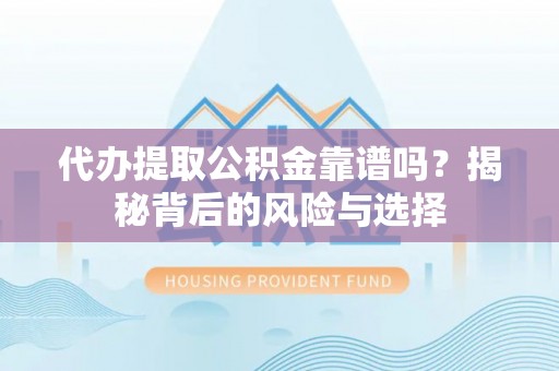 藤县代办提取公积金靠谱吗？揭秘背后的风险与选择