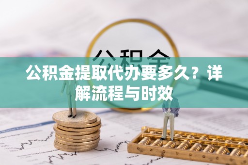 藤县公积金提取代办要多久？详解流程与时效