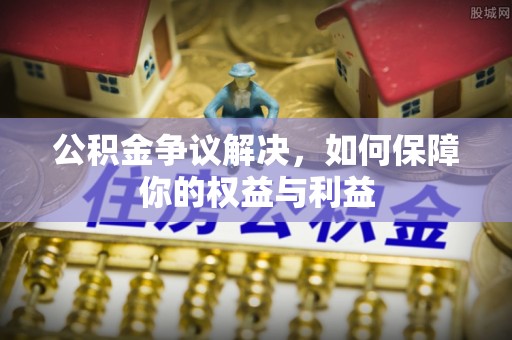 藤县公积金争议解决，如何保障你的权益与利益