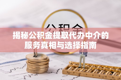 藤县揭秘公积金提取代办中介的服务真相与选择指南