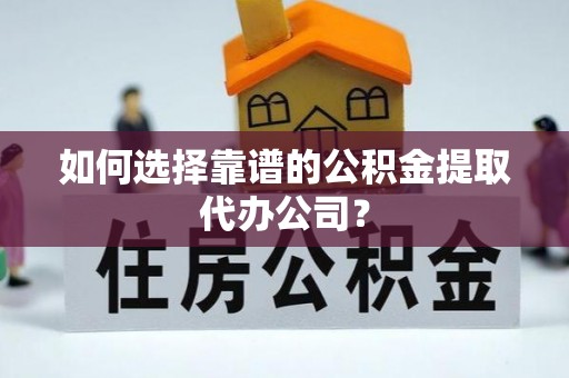 藤县如何选择靠谱的公积金提取代办公司？