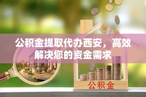 藤县公积金提取代办西安，高效解决您的资金需求