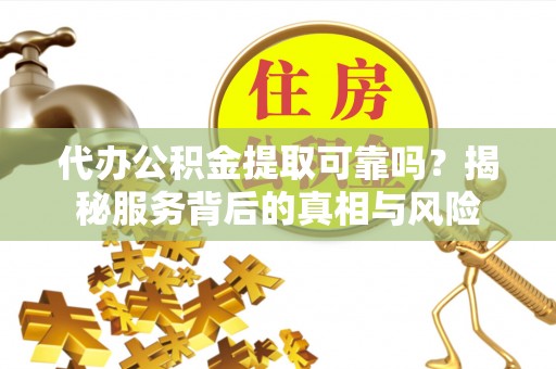 藤县代办公积金提取可靠吗？揭秘服务背后的真相与风险