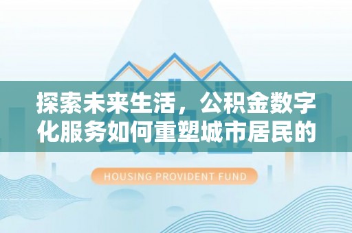 藤县探索未来生活，公积金数字化服务如何重塑城市居民的财务管理