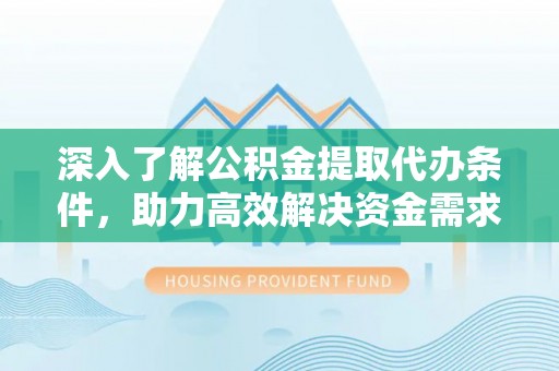 藤县深入了解公积金提取代办条件，助力高效解决资金需求