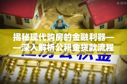 藤县揭秘现代购房的金融利器——深入解析公积金贷款流程