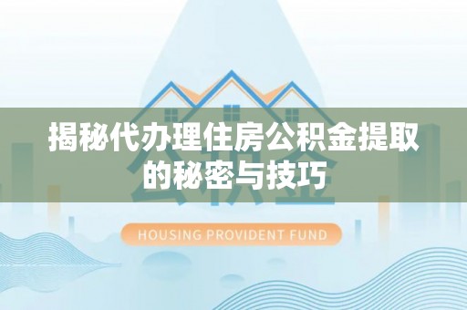 藤县揭秘代办理住房公积金提取的秘密与技巧