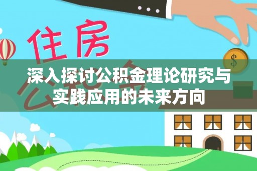 藤县深入探讨公积金理论研究与实践应用的未来方向