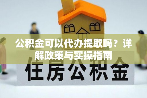 藤县公积金可以代办提取吗？详解政策与实操指南
