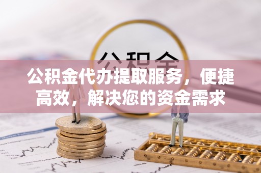藤县公积金代办提取服务，便捷高效，解决您的资金需求
