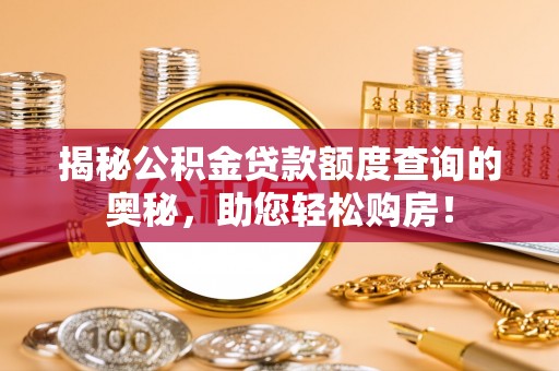 藤县揭秘公积金贷款额度查询的奥秘，助您轻松购房！