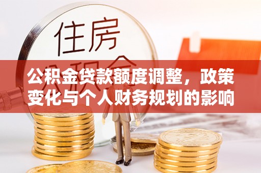 藤县公积金贷款额度调整，政策变化与个人财务规划的影响分析