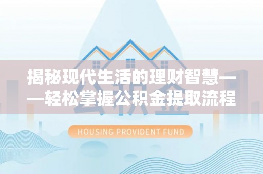 藤县揭秘现代生活的理财智慧——轻松掌握公积金提取流程的实用指南
