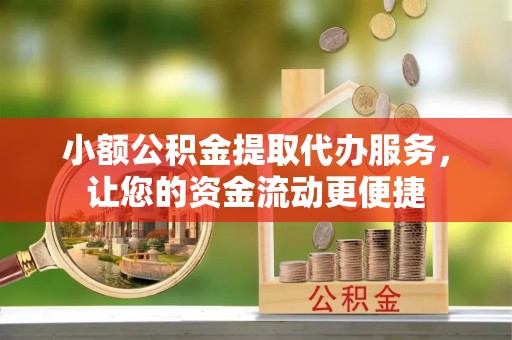 藤县小额公积金提取代办服务，让您的资金流动更便捷