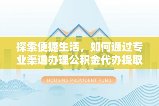 藤县探索便捷生活，如何通过专业渠道办理公积金代办提取业务