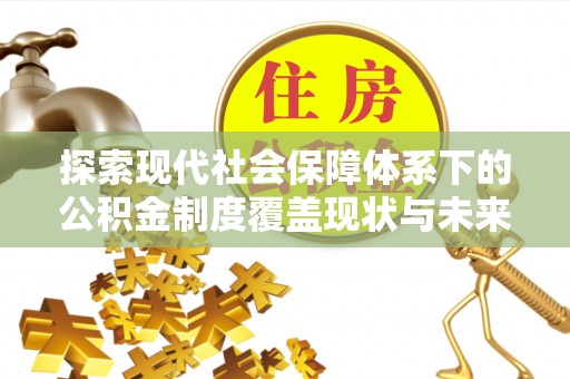 藤县探索现代社会保障体系下的公积金制度覆盖现状与未来发展