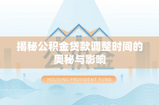 藤县揭秘公积金贷款调整时间的奥秘与影响