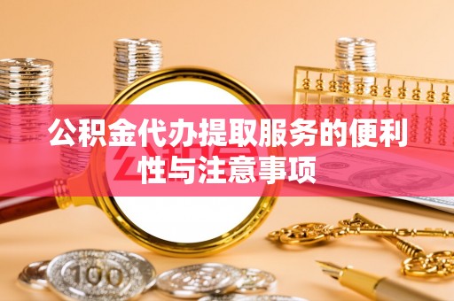藤县公积金代办提取服务的便利性与注意事项