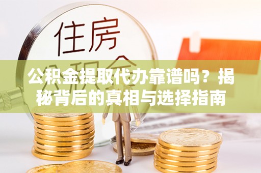 藤县公积金提取代办靠谱吗？揭秘背后的真相与选择指南