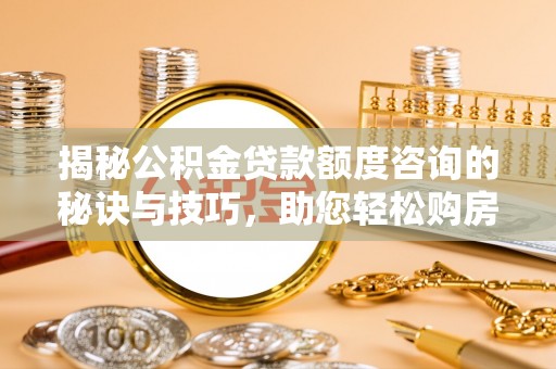 藤县揭秘公积金贷款额度咨询的秘诀与技巧，助您轻松购房！