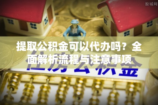 藤县提取公积金可以代办吗？全面解析流程与注意事项