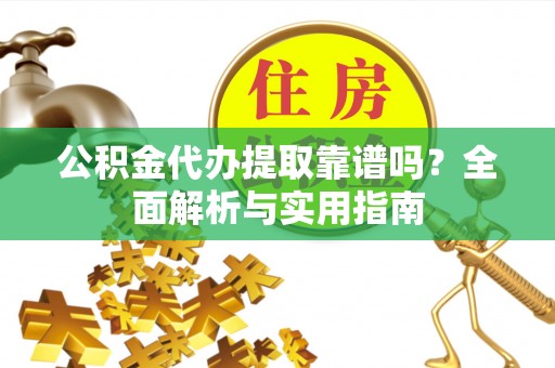 藤县公积金代办提取靠谱吗？全面解析与实用指南