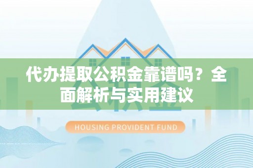 藤县代办提取公积金靠谱吗？全面解析与实用建议