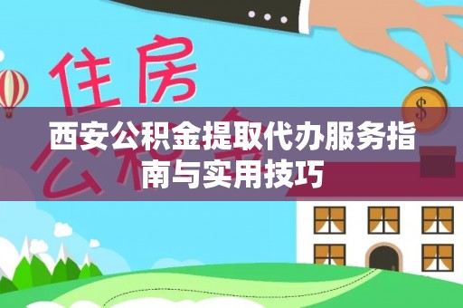 藤县西安公积金提取代办服务指南与实用技巧