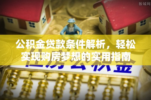藤县公积金贷款条件解析，轻松实现购房梦想的实用指南
