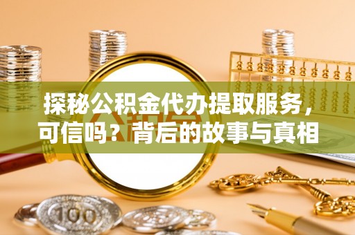 藤县探秘公积金代办提取服务，可信吗？背后的故事与真相